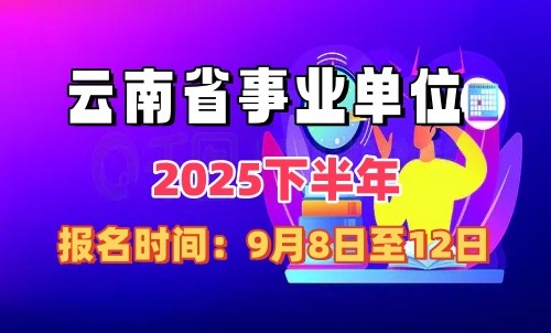 云南省2025年下半年事业单位招聘报名时间：9月8日至12日