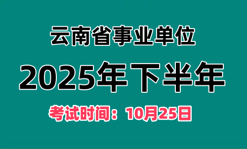 云南省2025年下半年事业单位招聘考试时间：10月25日