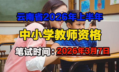 云南省2026年上半年中小学教师资格笔试时间