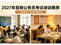昆明公考培训学校哪家好？2027年昆明公务员考试培训学校